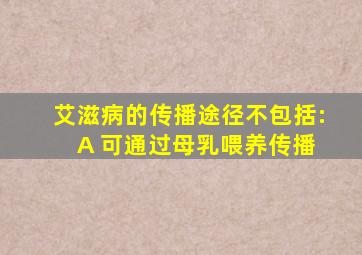 艾滋病的传播途径不包括: A 可通过母乳喂养传播